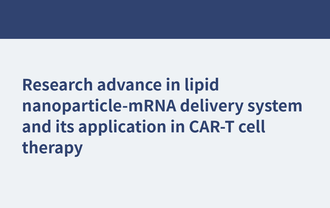 脂質(zhì)納米顆粒- mrna傳遞系統(tǒng)及其在CAR-T細(xì)胞治療中的應(yīng)用研究進(jìn)展
